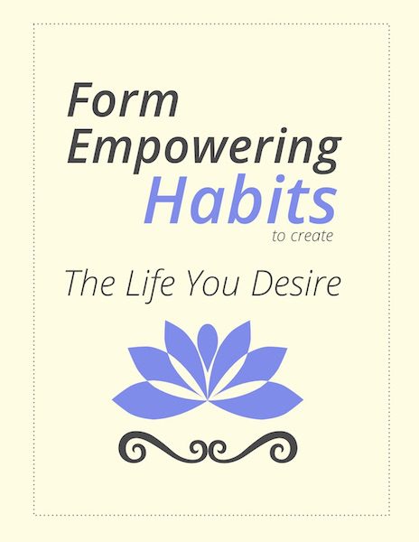 Form Empowering Habits To Create The Life You Desire